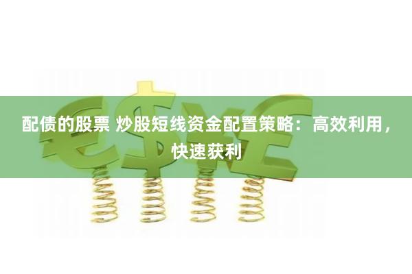 配债的股票 炒股短线资金配置策略：高效利用，快速获利